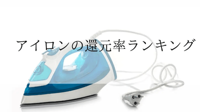 【2026年4月版】ふるさと納税でもらえる『アイロン』の還元率ランキングを発表